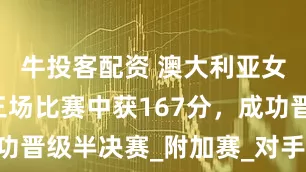 牛投客配资 澳大利亚女篮在B组三场比赛中获167分,成功晋级半决赛_附加赛_对手_进攻配合