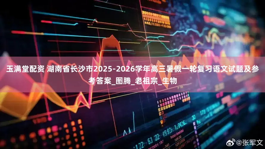 玉满堂配资 湖南省长沙市2025-2026学年高三暑假一轮复习语文试题及参考答案_图腾_老祖宗_生物
