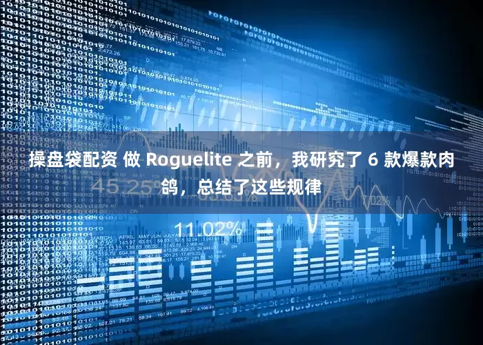 操盘袋配资 做 Roguelite 之前，我研究了 6 款爆款肉鸽，总结了这些规律