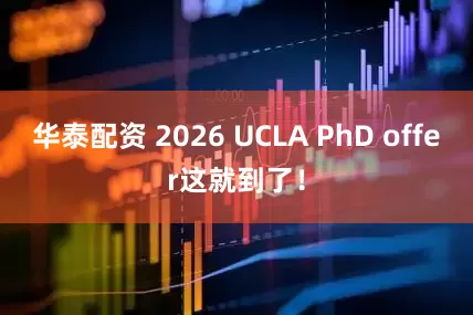 华泰配资 2026 UCLA PhD offer这就到了！