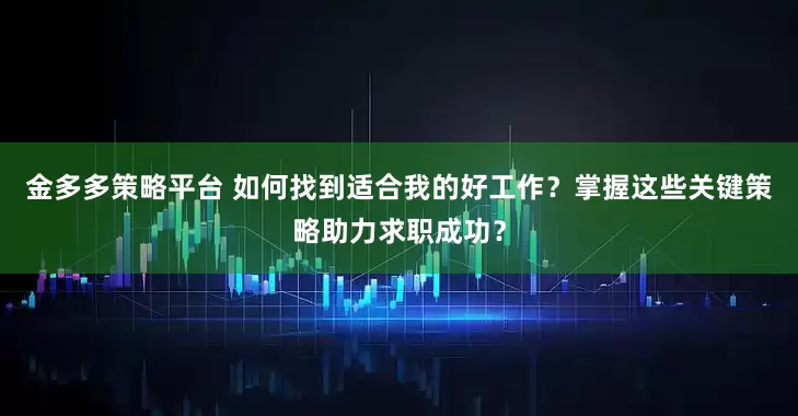 金多多策略平台 如何找到适合我的好工作？掌握这些关键策略助力求职成功？
