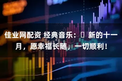佳业网配资 经典音乐：​新的十一月，愿幸福长随，一切顺利！