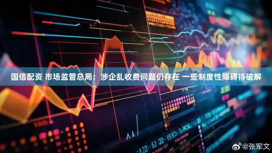 国信配资 市场监管总局：涉企乱收费问题仍存在 一些制度性障碍待破解